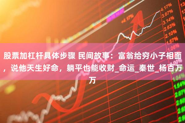 股票加杠杆具体步骤 民间故事:富翁给穷小子相面,说他天生好命,躺平也能收财_命运_秦世_杨百万
