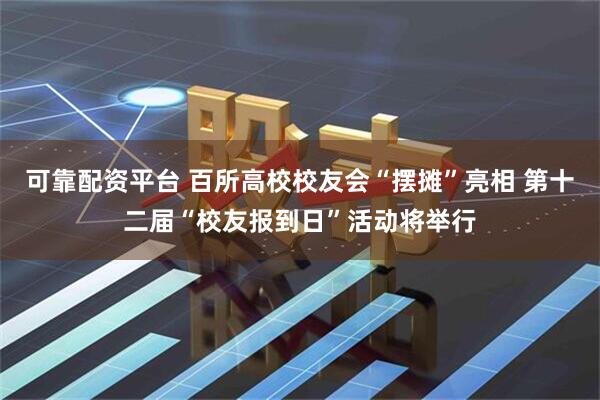 可靠配资平台 百所高校校友会“摆摊”亮相 第十二届“校友报到日”活动将举行