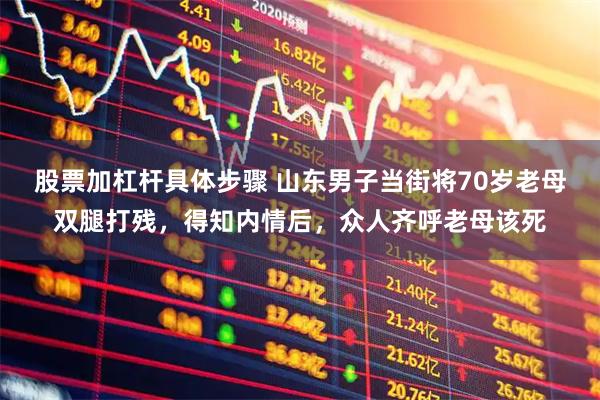 股票加杠杆具体步骤 山东男子当街将70岁老母双腿打残,得知内情后,众人齐呼老母该死