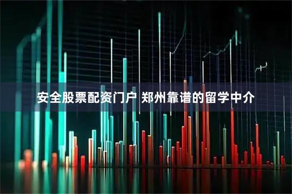安全股票配资门户 郑州靠谱的留学中介