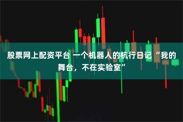 股票网上配资平台 一个机器人的杭行日记 “我的舞台，不在实验室”