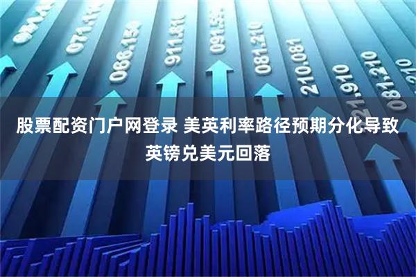 股票配资门户网登录 美英利率路径预期分化导致英镑兑美元回落